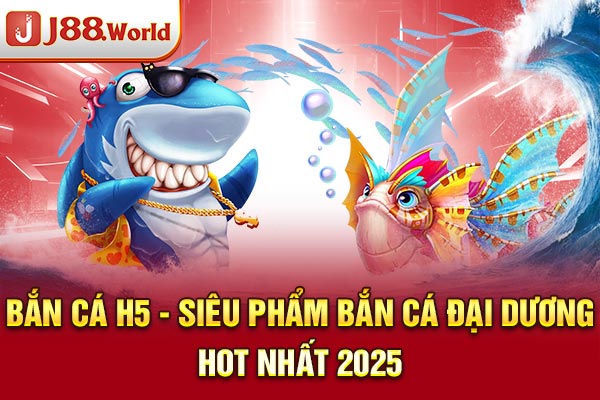 Bắn Cá H5 - Siêu Phẩm Bắn Cá Đại Dương Hot Nhất 2025